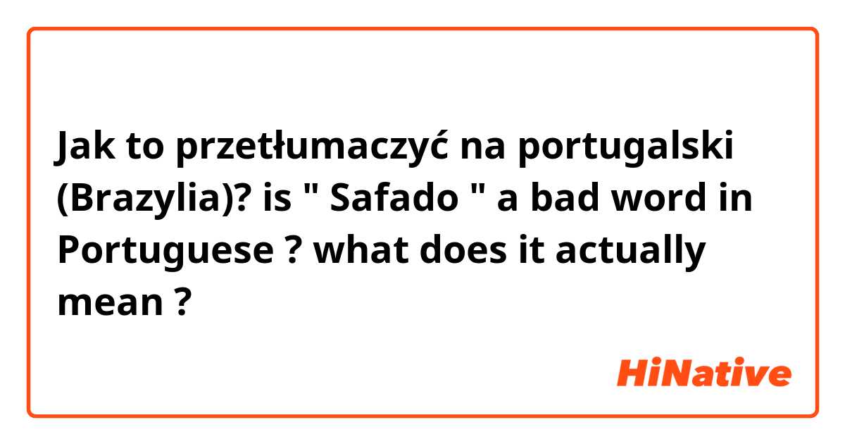 Jak to przetłumaczyć na portugalski (Brazylia)? is " Safado " a bad word in Portuguese ? what does it actually mean ?