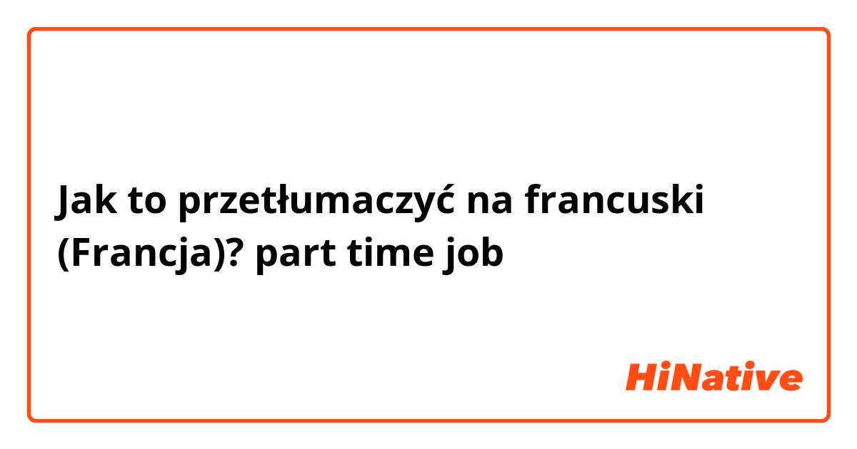 Jak to przetłumaczyć na francuski (Francja)? part time job