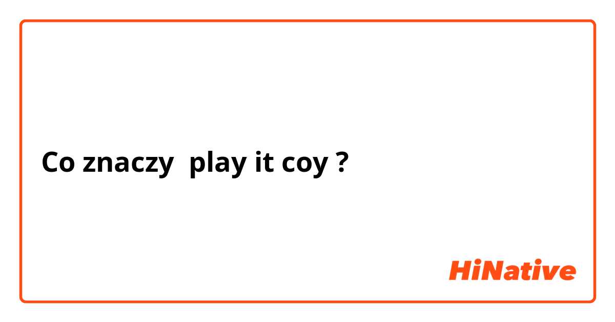 Co znaczy play it coy?