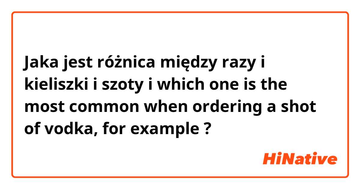 Jaka jest różnica między razy i kieliszki i szoty i which one is the most common when ordering a shot of vodka, for example ?