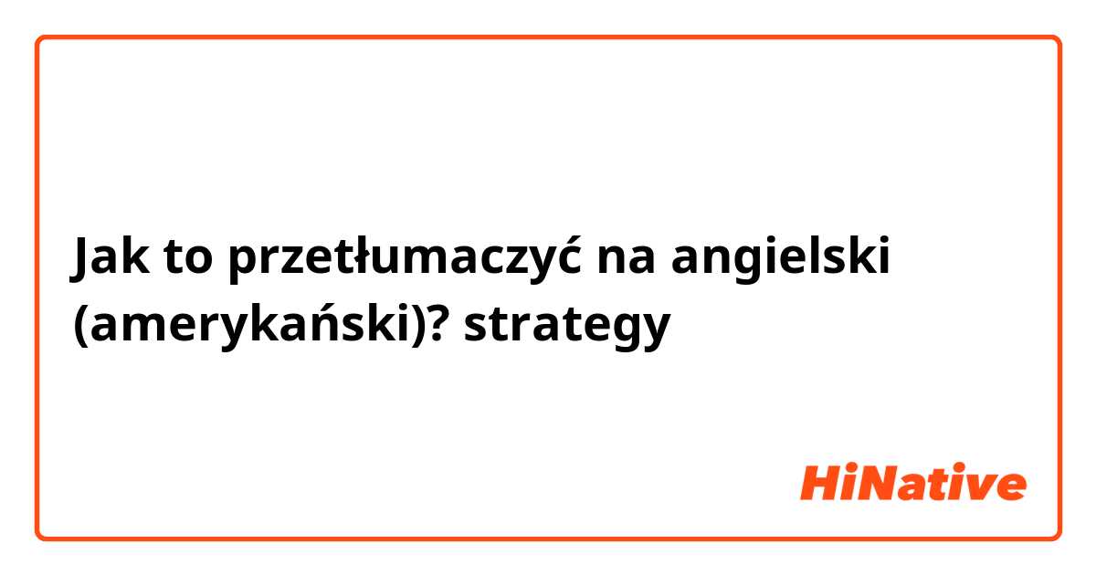 Jak to przetłumaczyć na angielski (amerykański)? strategy