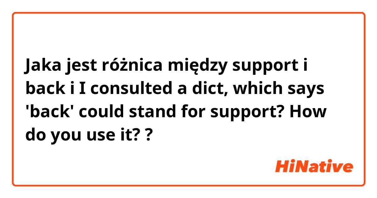 Jaka jest różnica między support i back i I consulted a dict, which says 'back' could stand for support? How do you use it? ?