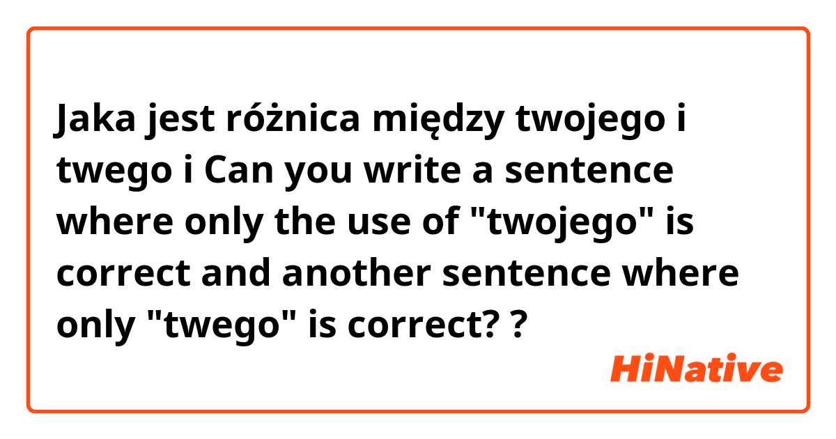 Jaka jest różnica między twojego i twego i Can you write a sentence where only the use of "twojego" is correct and another sentence where only "twego" is correct?  ?