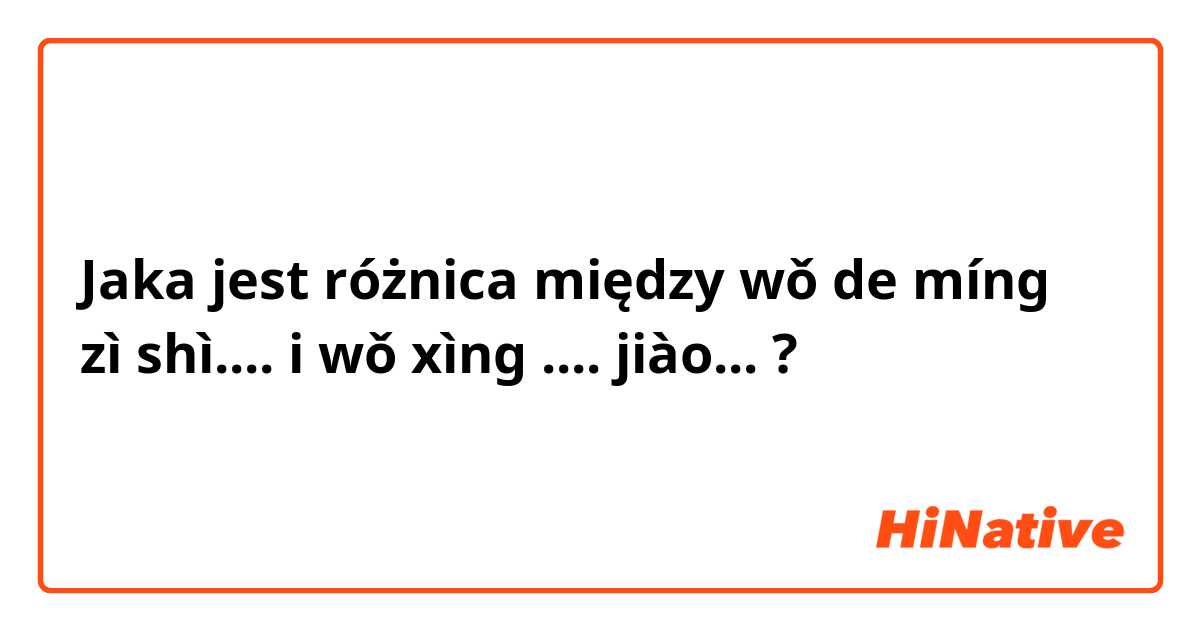 Jaka jest różnica między wǒ de míng zì shì.... i wǒ xìng .... jiào...  ?