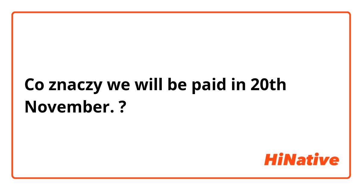 Co znaczy we will be paid in 20th November.?