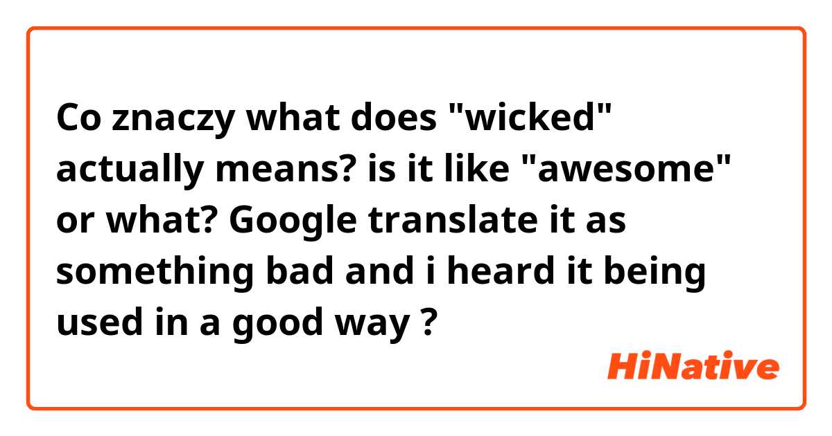 Co znaczy what does "wicked" actually means? is it like "awesome" or what? Google translate it as something bad and i heard it being used in a good way?