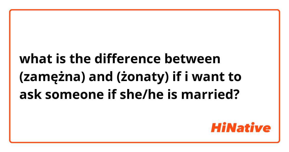 what is the difference between (zamężna) and (żonaty) if  i want to ask someone if she/he is married?
