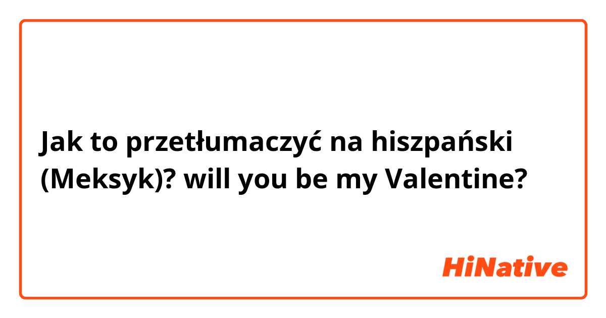Jak to przetłumaczyć na hiszpański (Meksyk)? will you be my Valentine?