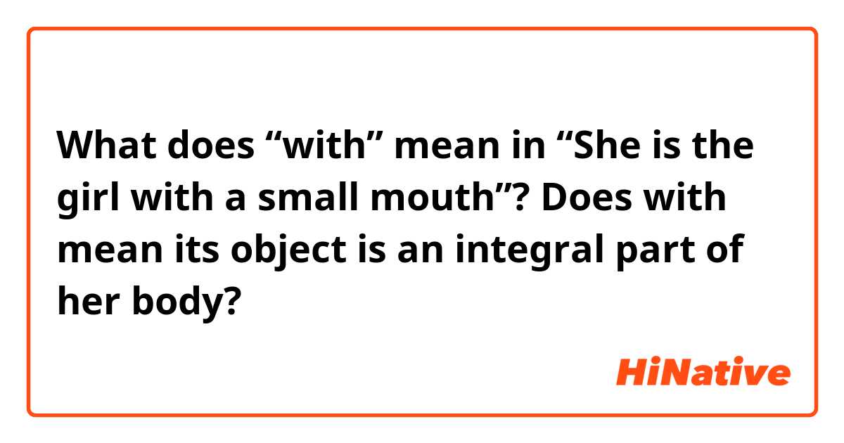 What does “with” mean in “She is the girl with a small mouth”? Does ...