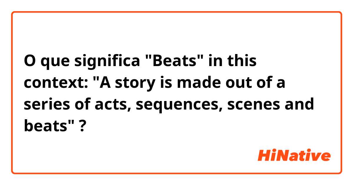 O que significa "Beats" in this context: "A story is made out of a series of acts, sequences, scenes and beats"?