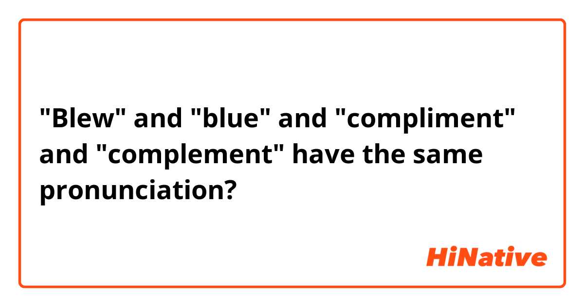 "Blew" and "blue" and "compliment" and "complement" have the same pronunciation?