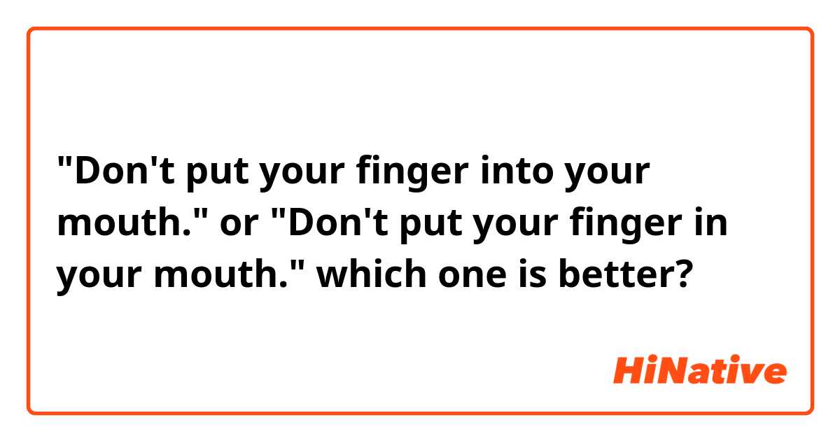  "Don't put your finger into your mouth." or "Don't put your finger in your mouth."
which one is better?