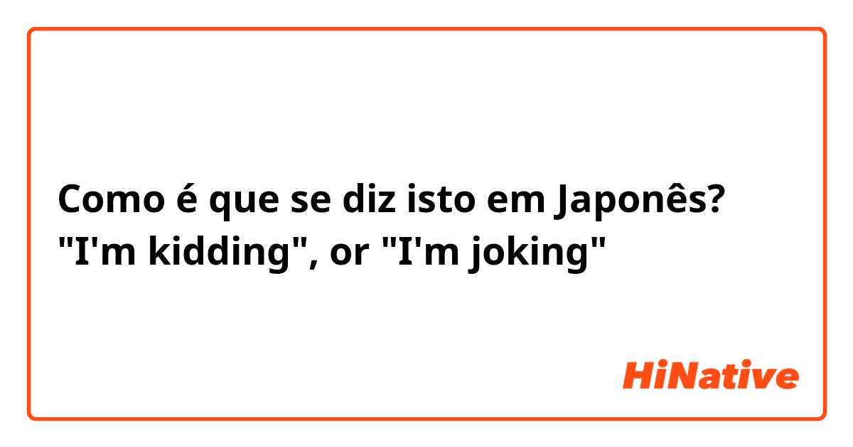 Como é que se diz isto em Japonês? "I'm kidding", or "I'm joking"
