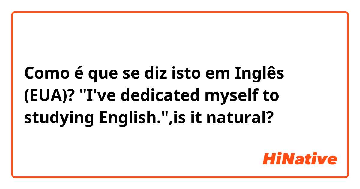 Como é que se diz isto em Inglês (EUA)? "I've dedicated myself to studying English.",is it natural?
