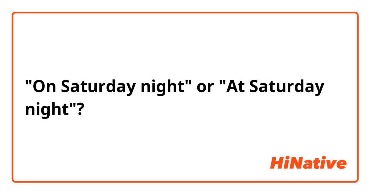 "On Saturday night" or "At Saturday night"?
