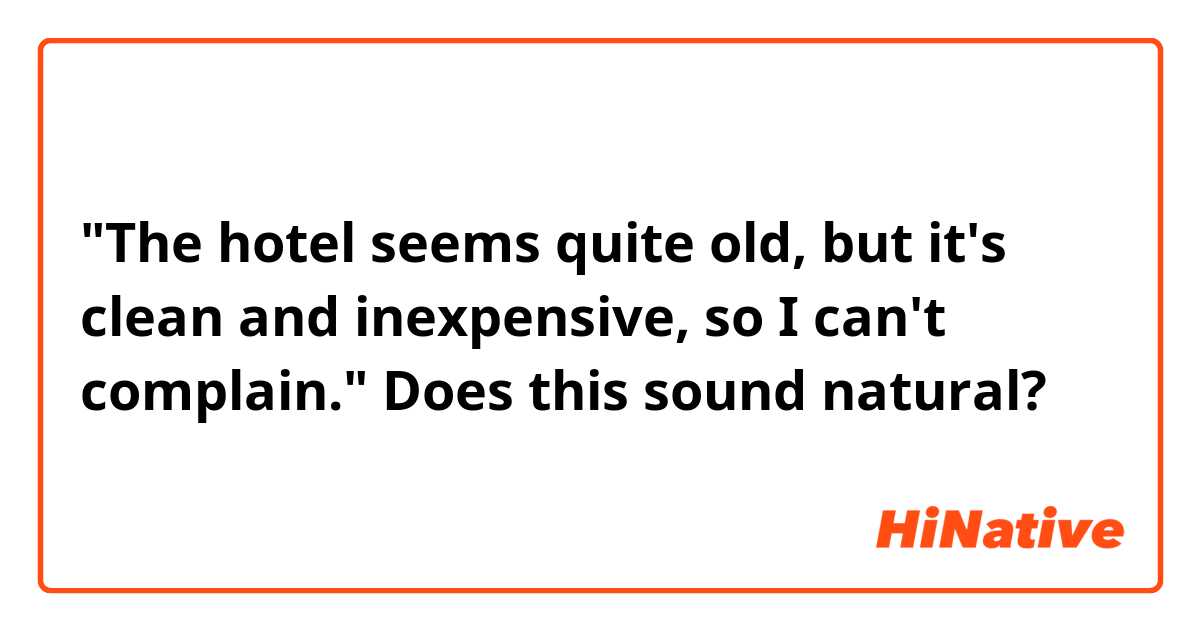 "The hotel seems quite old, but it's clean and inexpensive, so I can't complain."

Does this sound natural?

