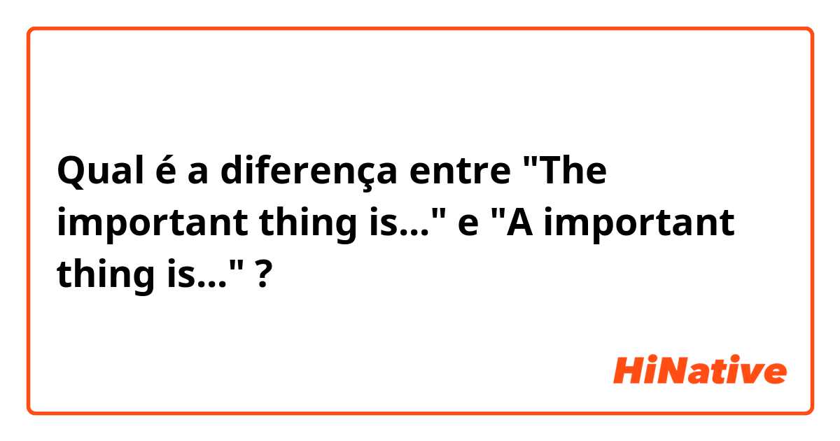 Qual é a diferença entre "The important thing is..." e "A important thing is..." ?