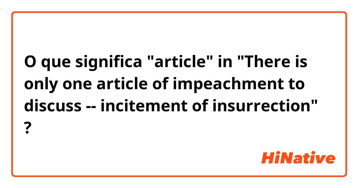 O que significa "article" in "There is only one article of impeachment to discuss -- incitement of insurrection"?