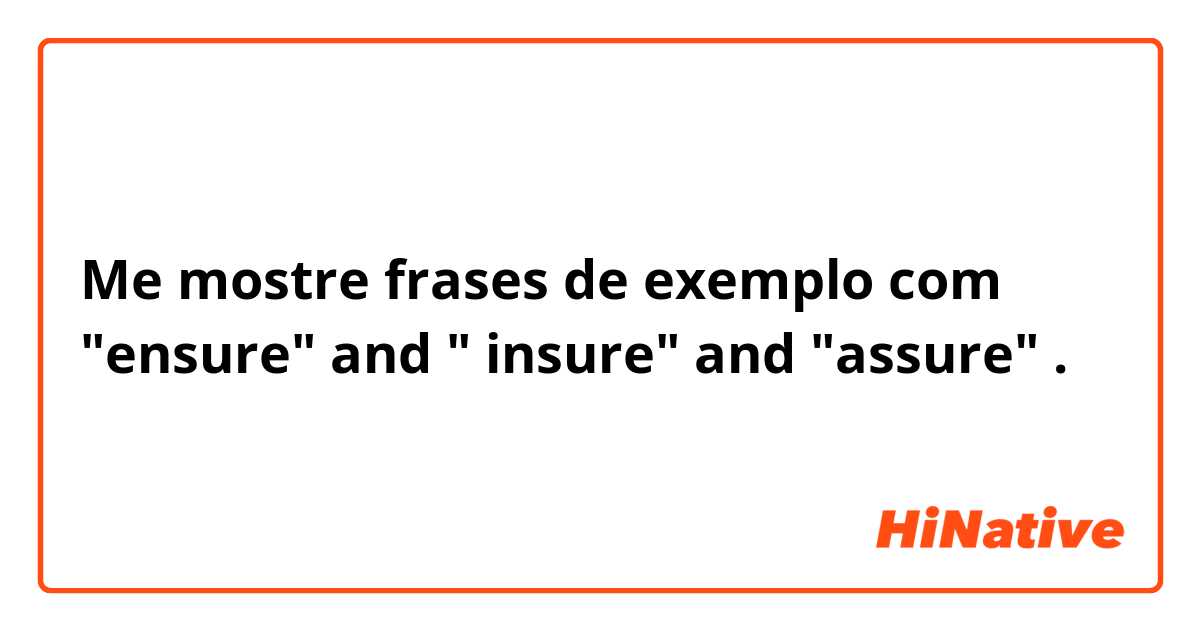 Me mostre frases de exemplo com "ensure" and " insure" and "assure".