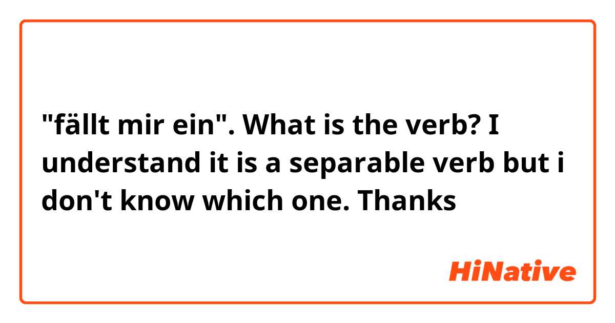 "fällt mir ein". What is the verb? I understand it is a separable verb but i don't know which one. Thanks