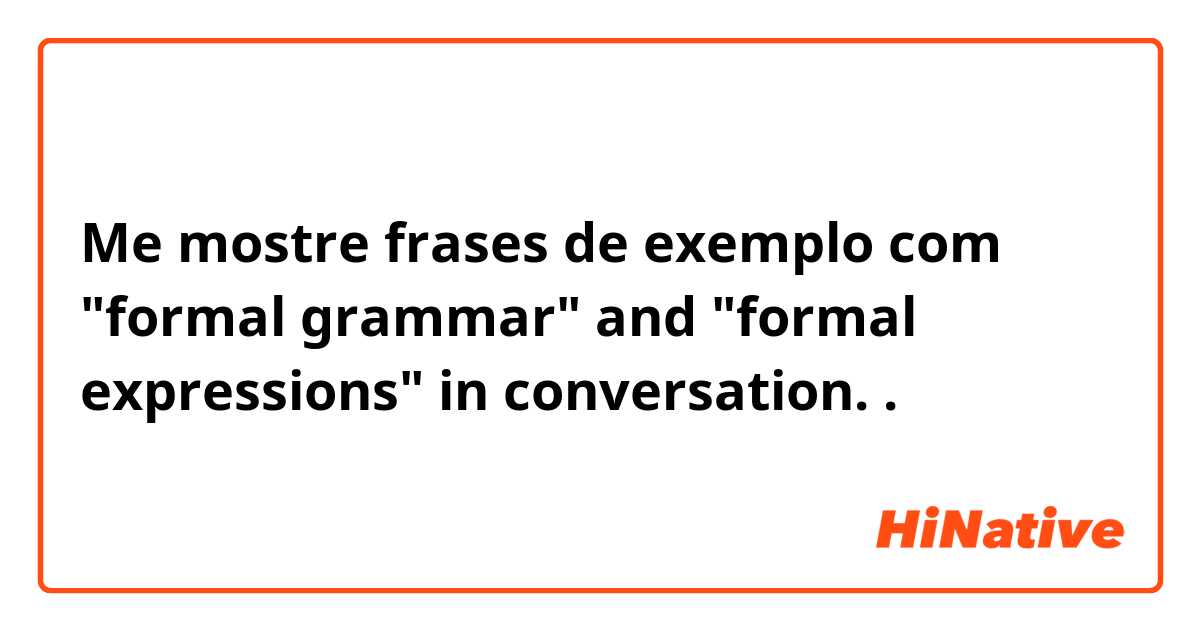 Me mostre frases de exemplo com "formal grammar" and "formal expressions" in conversation..