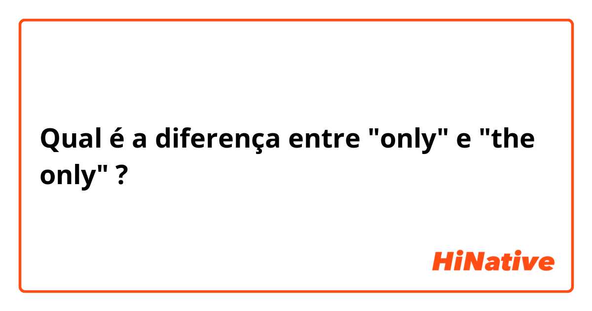 Qual é a diferença entre "only"  e "the only" ?