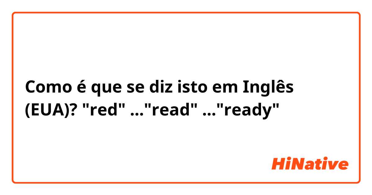Como é que se diz isto em Inglês (EUA)? "red" ..."read" ..."ready"