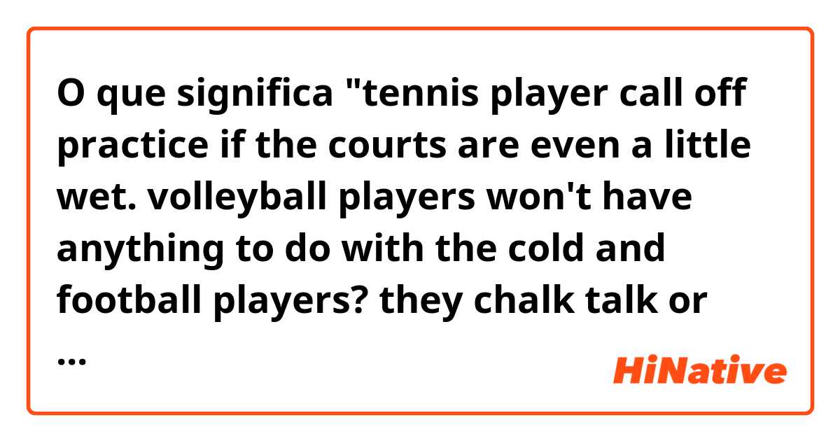 O que significa "tennis player call off practice if the courts are even a little wet.
volleyball players won't have anything to do with the cold
and football players?
they chalk talk or pump iron when the wheather gets wick."

what is the "pump iron" in this sentence??