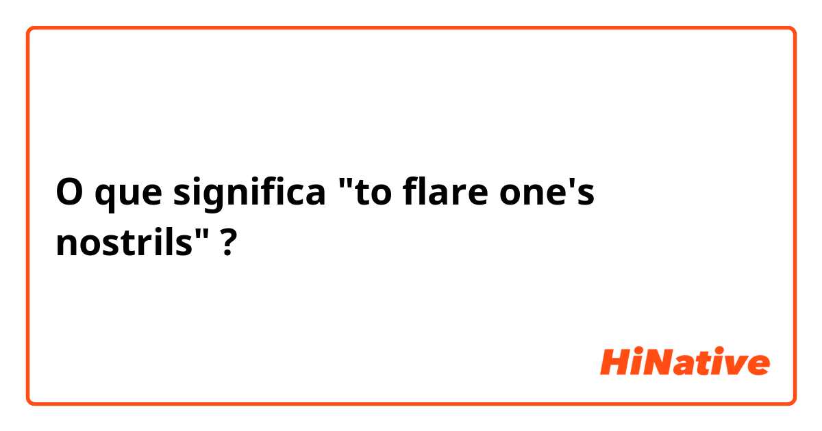 O que significa "to flare one's nostrils"?