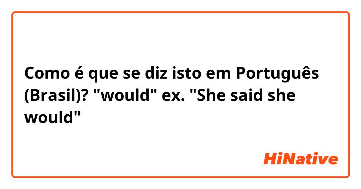 Como é que se diz isto em Português (Brasil)? "would"
ex. "She said she would"
