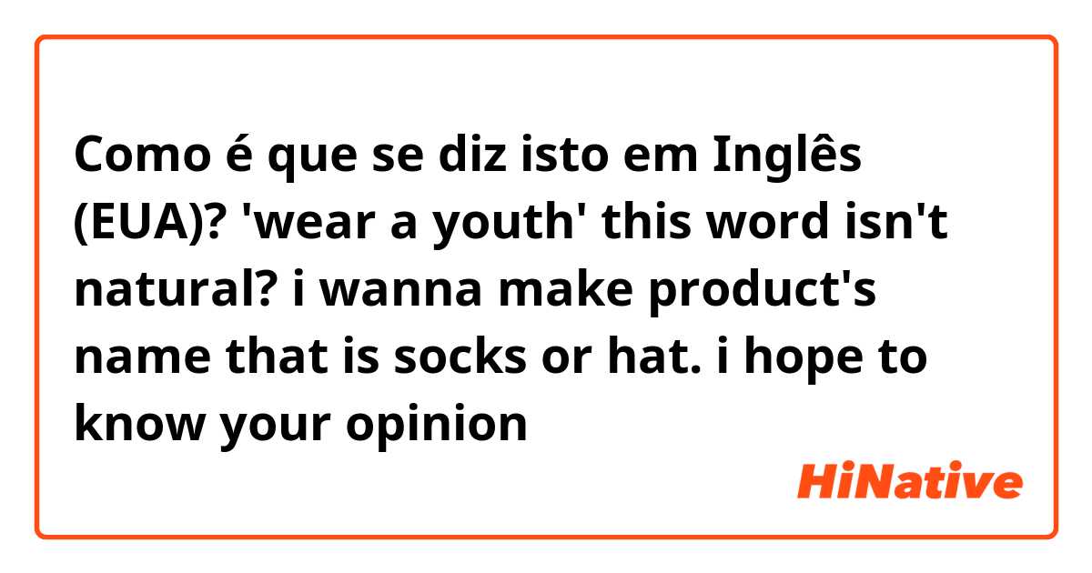 Como é que se diz isto em Inglês (EUA)? 'wear a youth' this word isn't natural? i wanna make product's name that is socks or hat. i hope to know your opinion