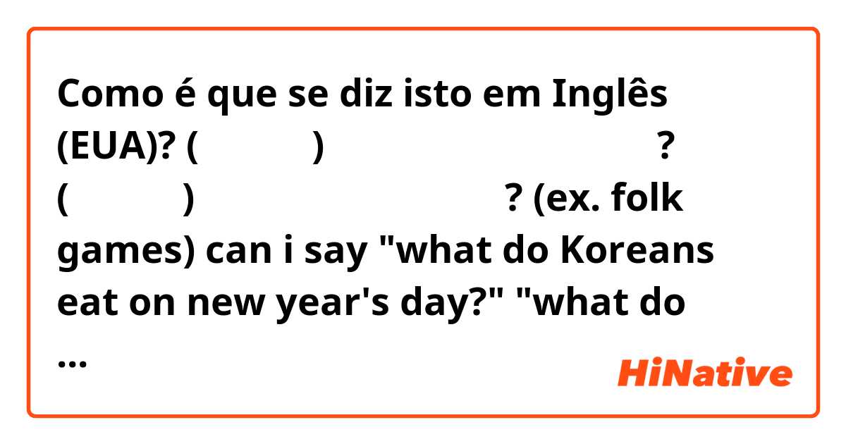 Como é que se diz isto em Inglês (EUA)? (한국인들은) 한국의 새해에 무엇을 먹을까요?
(한국인들은) 한국의 새해에 무엇을 할까요? (ex. folk games)

can i say 
"what do Koreans eat on new year's day?"
"what do Koreans play on new year's day?"
is it natural?