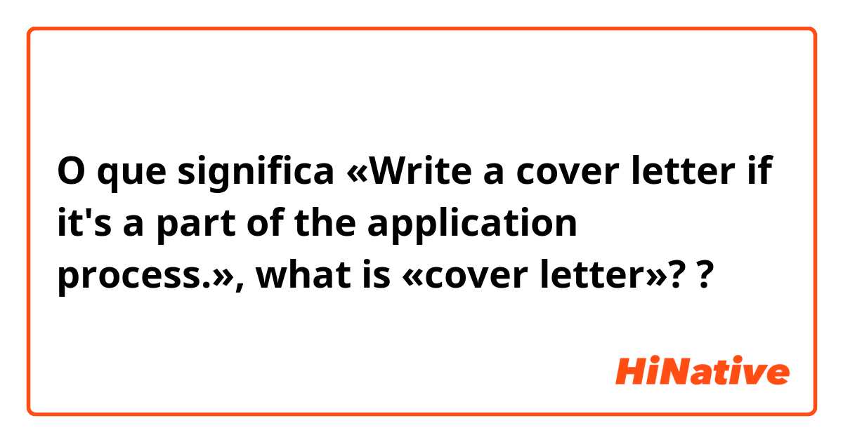 O que significa «​Write a cover letter if it's a part of the application process.», what is «cover letter»??
