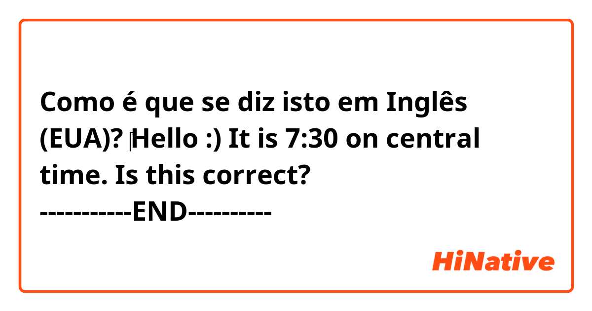 Como é que se diz isto em Inglês (EUA)? ‎Hello :)


It is 7:30 on central time.


Is this correct?

-----------END----------