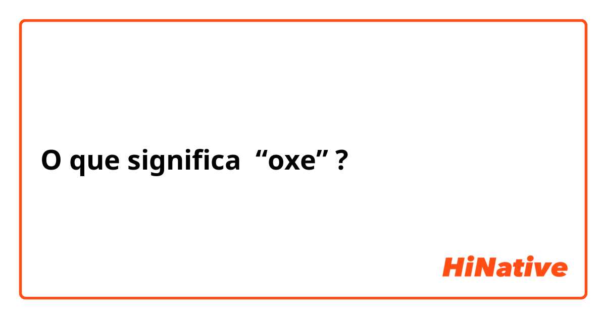 O que significa “oxe”
?