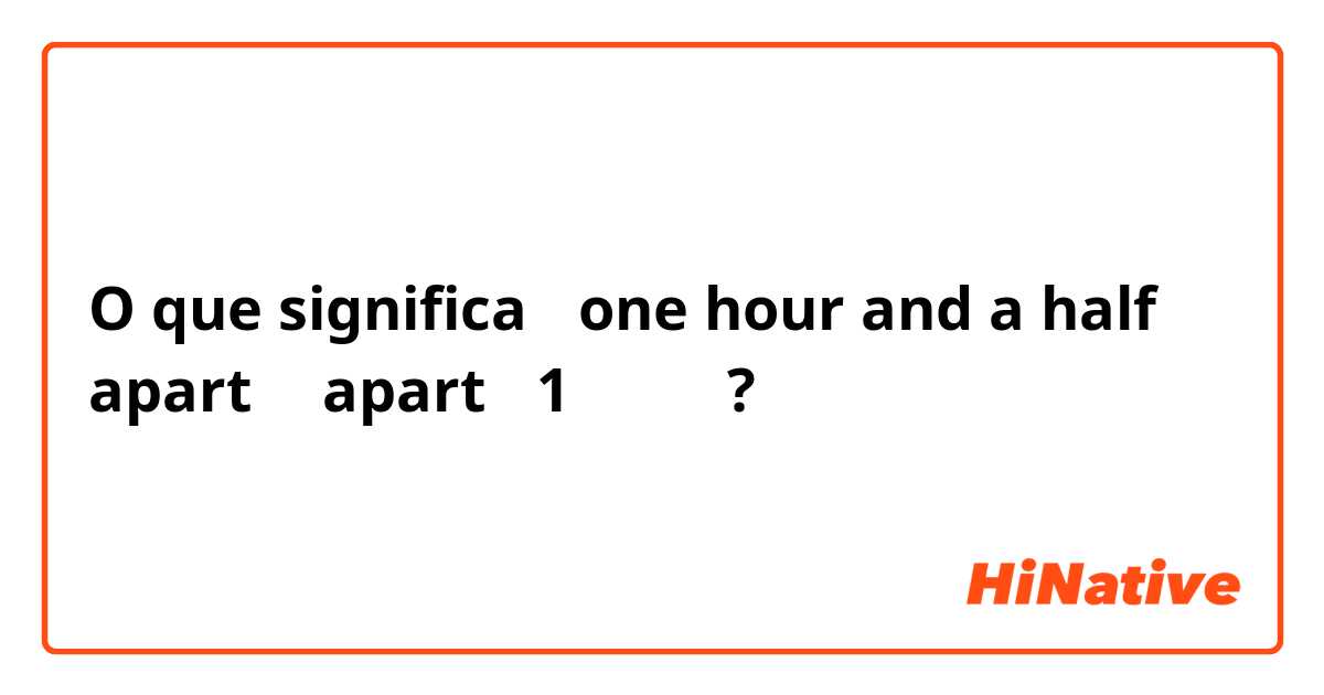 O que significa 「one hour and a half apart」→apart？ 1時間半？?