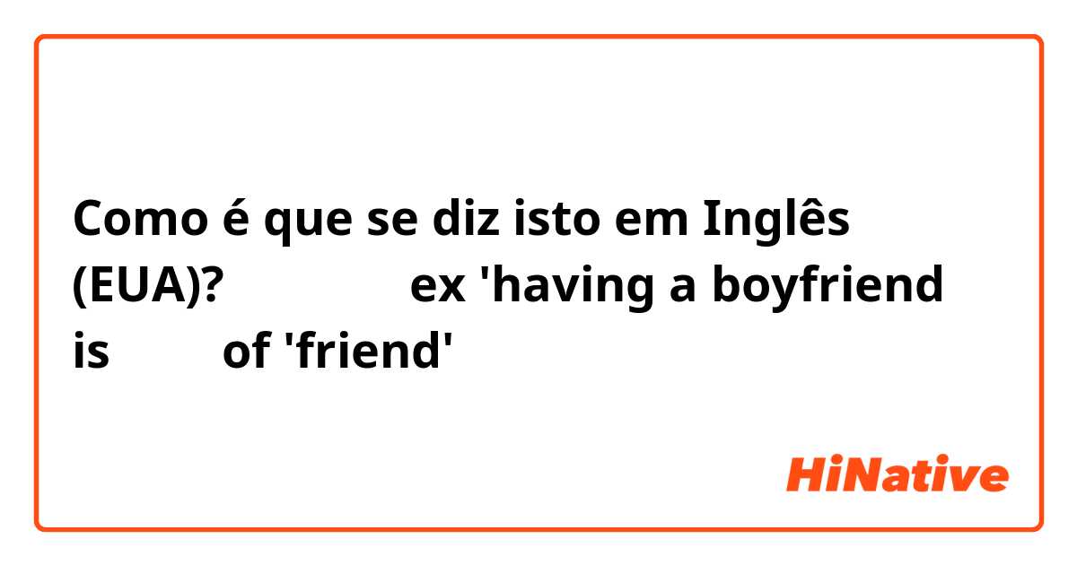Como é que se diz isto em Inglês (EUA)? 〜の延長線でex 'having a boyfriend is 延長線 of 'friend'