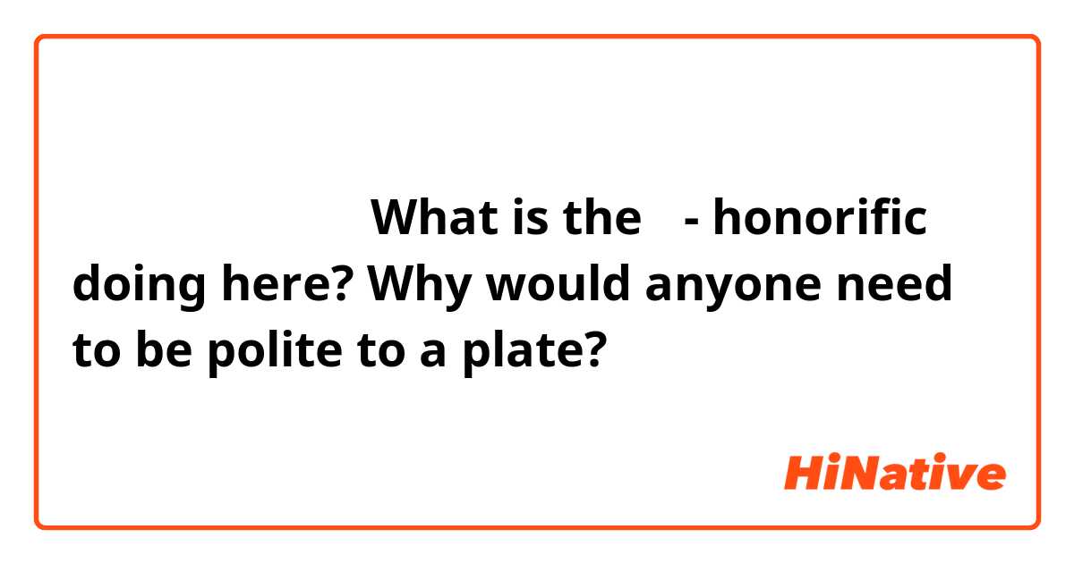 お皿を洗ってくれる。

What is the お- honorific doing here? Why would anyone need to be polite to a plate?