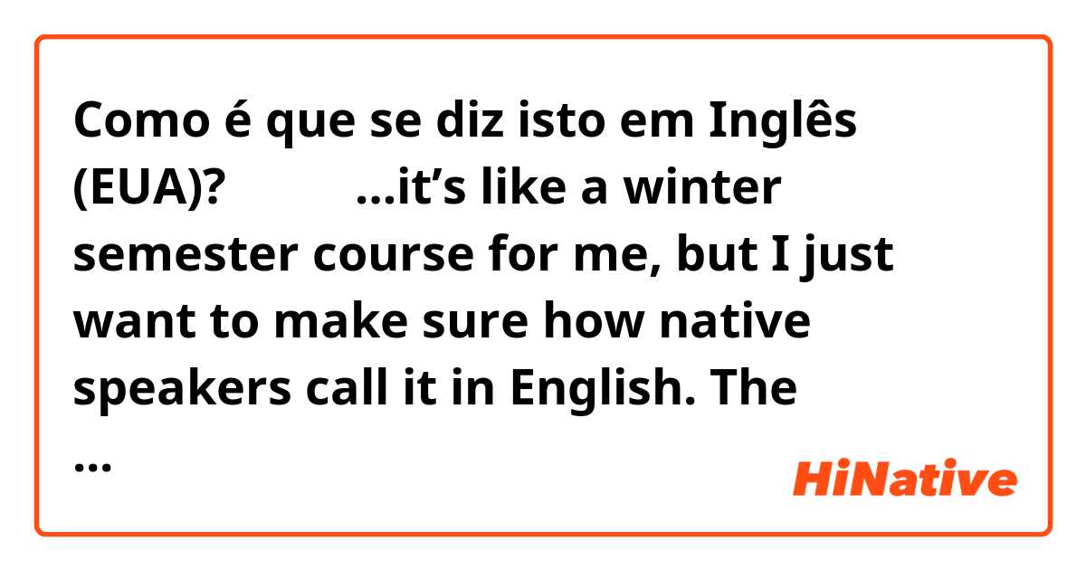 Como é que se diz isto em Inglês (EUA)? 冬期講習…it’s like a winter semester course for me, but I just want to make sure how native speakers call it in English. The definition of 冬期講習 is something that you learn out of your regular classes. 