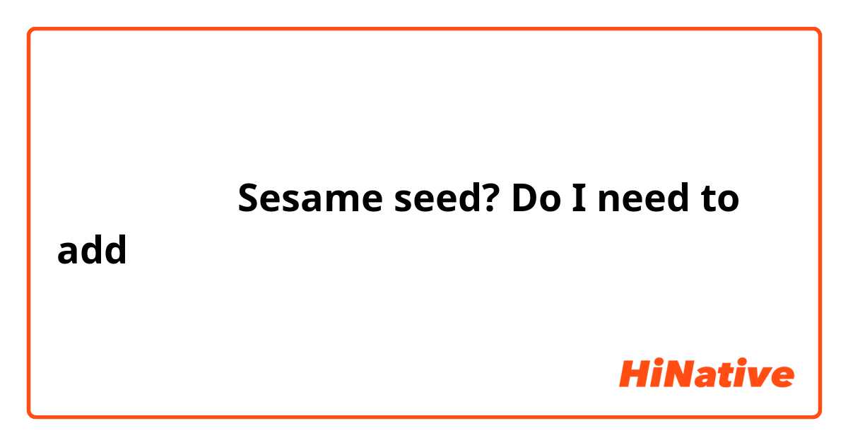 胡麻種ーーー＞　Sesame seed? Do I need to add 「種」？