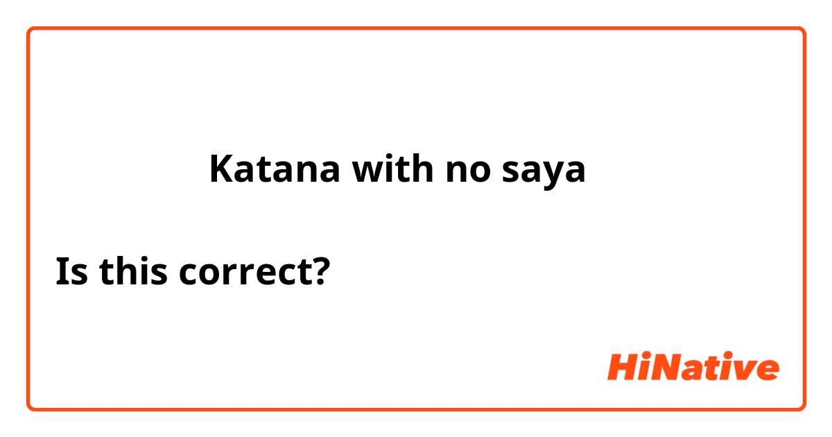 鞘のない刀 ＝ Katana with no saya 

Is this correct? 🤔