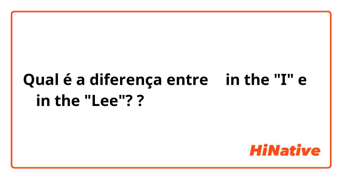 Qual é a diferença entre 이 in the "I" e 이 in the "Lee"? ?