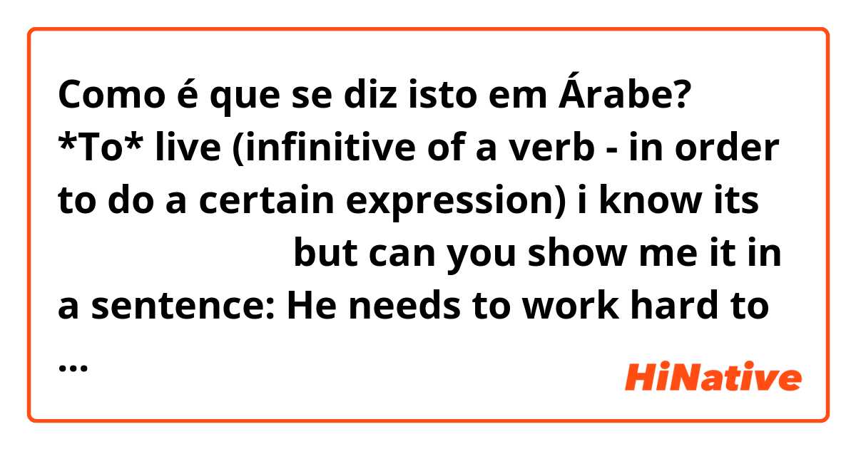 Como é que se diz isto em Árabe? *To* live (infinitive of a verb - in order to do a certain expression)

i know its يعيش و يسكن but can you show me it in a sentence:

He needs to work hard to live in a big house
