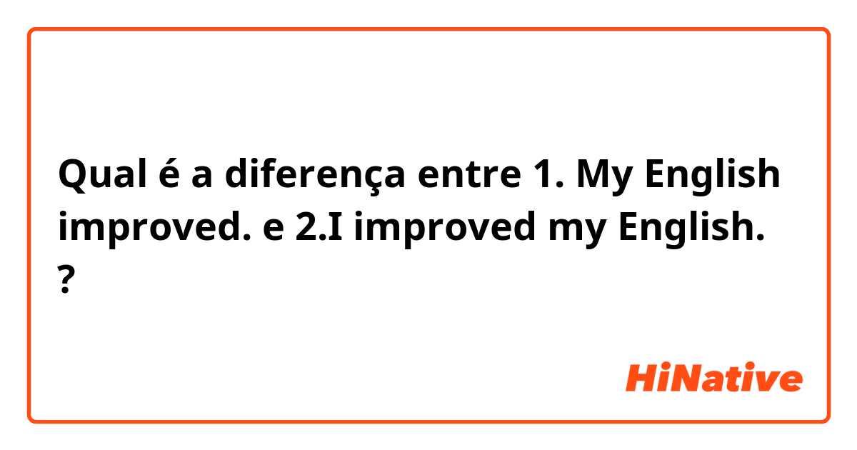 Qual é a diferença entre 
1. My English improved. e 
2.I improved my English. ?