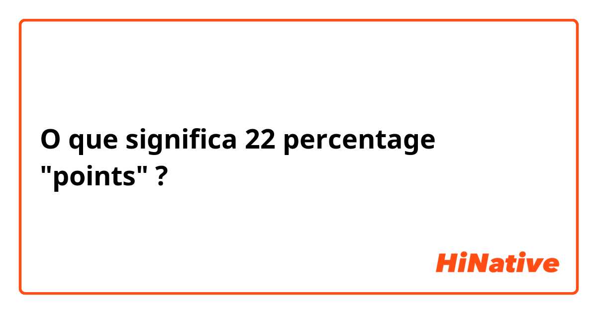 O que significa 22 percentage "points" ?
