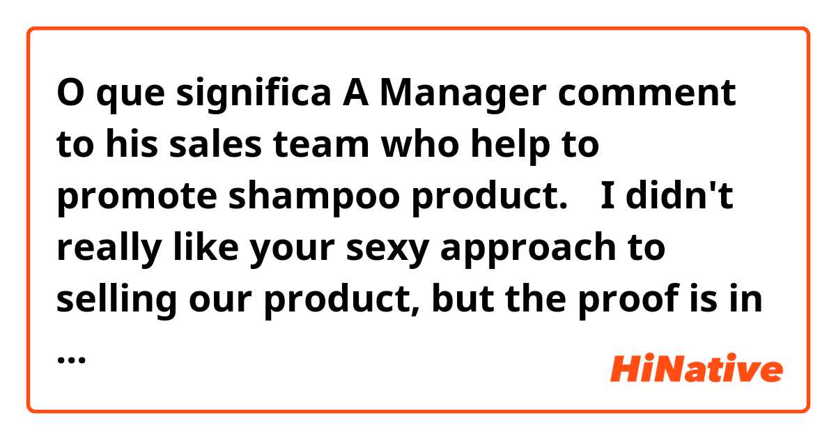 O que significa A Manager comment to his sales team who help to promote  shampoo product. 
「I didn't really like your sexy approach to selling our product, but the proof is in the pudding, and our market share has grown」
in this example, what does 「sexy approach」mean?  
?