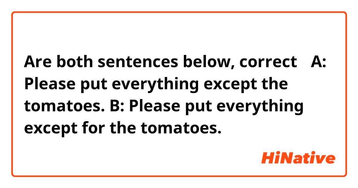 Are both sentences below, correct？
A: Please put everything except the tomatoes.
B: Please put everything except for the tomatoes.