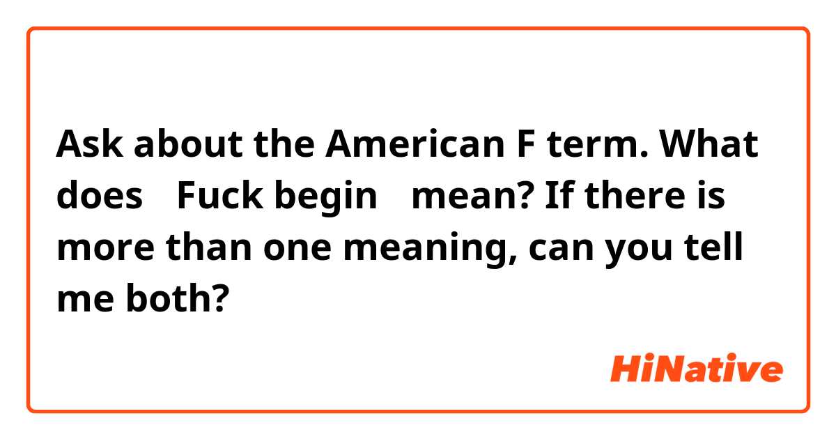 Ask about the American F term.
What does 【Fuck begin 】mean?

If there is more than one meaning, can you tell me both?