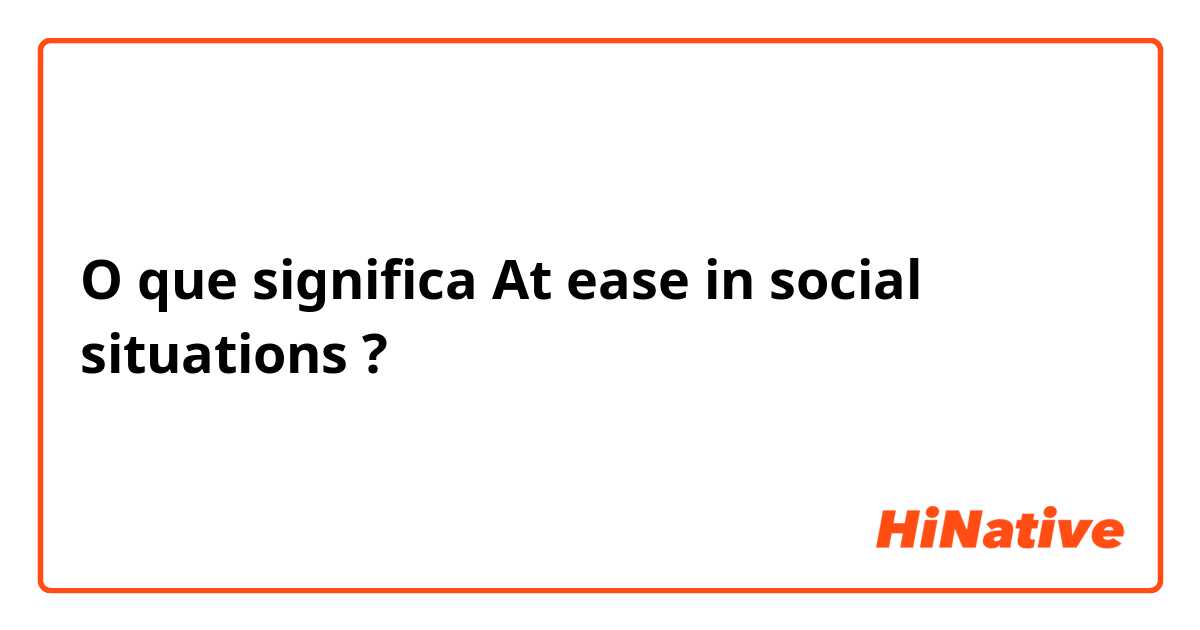 O que significa 

At ease in social situations?