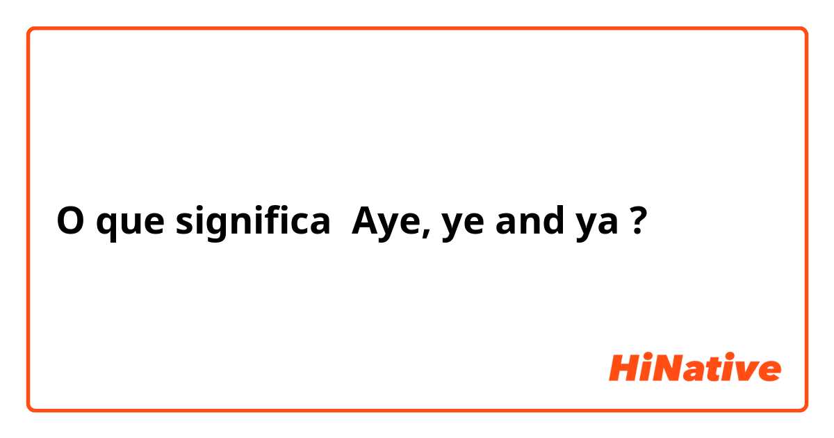 O que significa Aye, ye and ya?